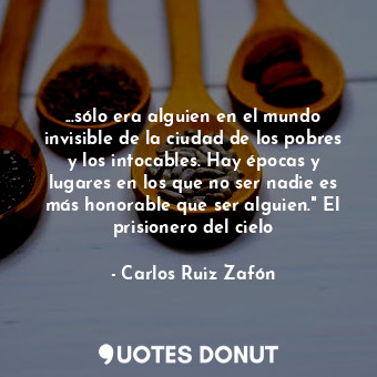  ...sólo era alguien en el mundo invisible de la ciudad de los pobres y los intoc... - Carlos Ruiz Zafón - Quotes Donut