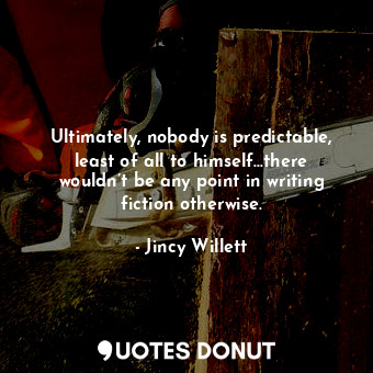  Ultimately, nobody is predictable, least of all to himself…there wouldn’t be any... - Jincy Willett - Quotes Donut