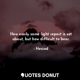  How easily some light report is set about, but how difficult to bear.... - Hesiod - Quotes Donut