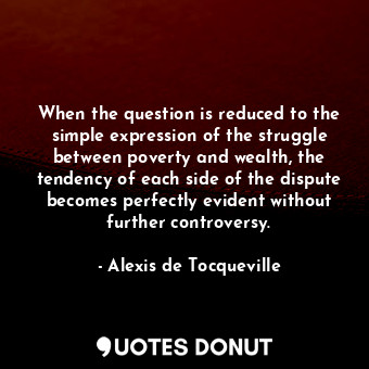  When the question is reduced to the simple expression of the struggle between po... - Alexis de Tocqueville - Quotes Donut