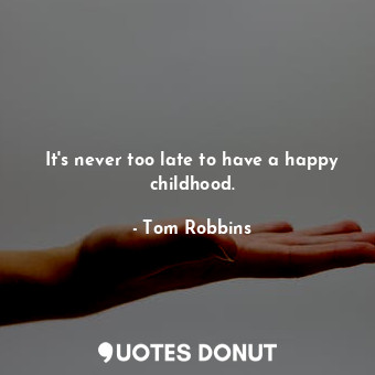  It's never too late to have a happy childhood.... - Tom Robbins - Quotes Donut