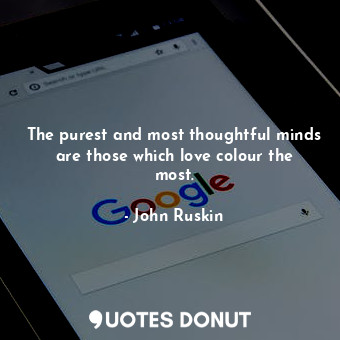  The purest and most thoughtful minds are those which love colour the most.... - John Ruskin - Quotes Donut