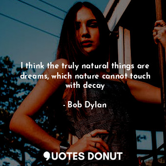  I think the truly natural things are dreams, which nature cannot touch with deca... - Bob Dylan - Quotes Donut