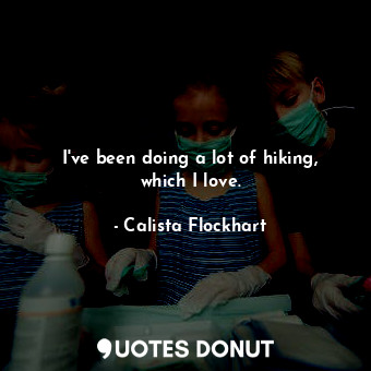  I&#39;ve been doing a lot of hiking, which I love.... - Calista Flockhart - Quotes Donut