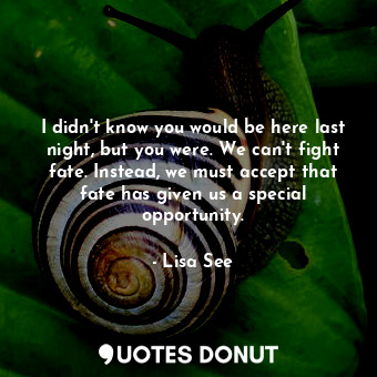  I didn't know you would be here last night, but you were. We can't fight fate. I... - Lisa See - Quotes Donut
