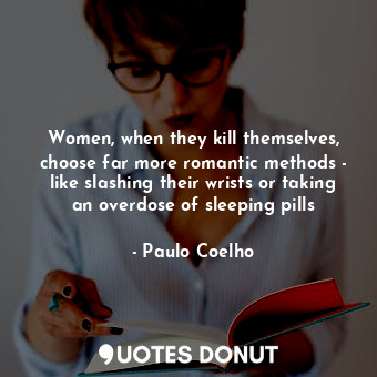  Women, when they kill themselves, choose far more romantic methods - like slashi... - Paulo Coelho - Quotes Donut