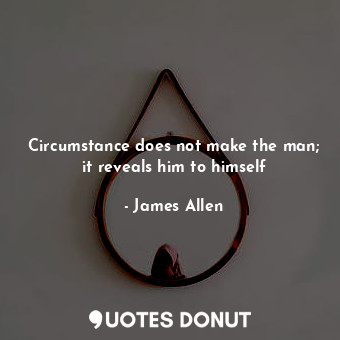  Circumstance does not make the man; it reveals him to himself... - James Allen - Quotes Donut