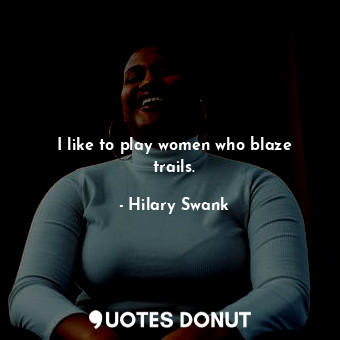  I like to play women who blaze trails.... - Hilary Swank - Quotes Donut