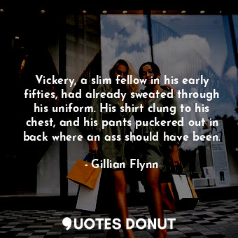  Vickery, a slim fellow in his early fifties, had already sweated through his uni... - Gillian Flynn - Quotes Donut