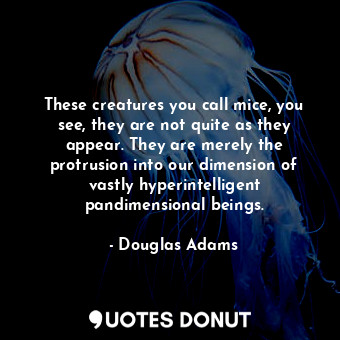  These creatures you call mice, you see, they are not quite as they appear. They ... - Douglas Adams - Quotes Donut