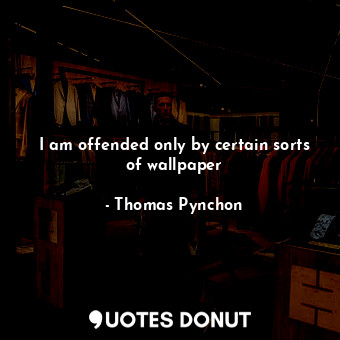  I am offended only by certain sorts of wallpaper... - Thomas Pynchon - Quotes Donut