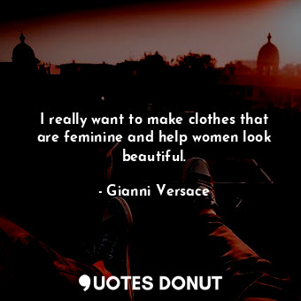  I really want to make clothes that are feminine and help women look beautiful.... - Gianni Versace - Quotes Donut