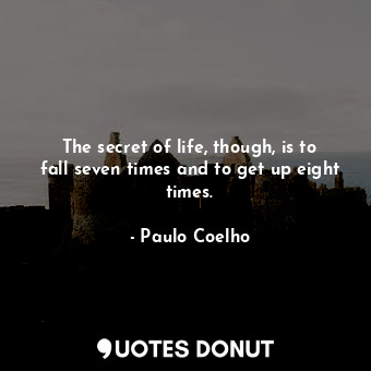  The secret of life, though, is to fall seven times and to get up eight times.... - Paulo Coelho - Quotes Donut
