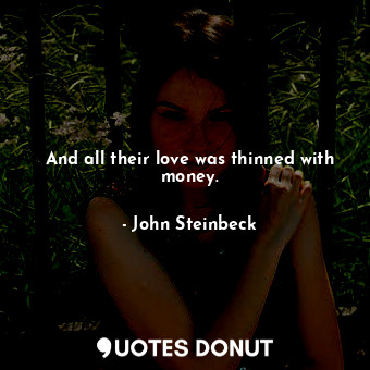  And all their love was thinned with money.... - John Steinbeck - Quotes Donut