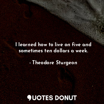  I learned how to live on five and sometimes ten dollars a week.... - Theodore Sturgeon - Quotes Donut
