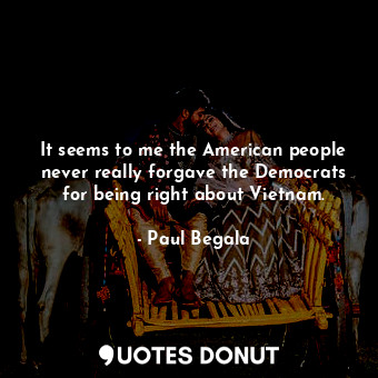  It seems to me the American people never really forgave the Democrats for being ... - Paul Begala - Quotes Donut