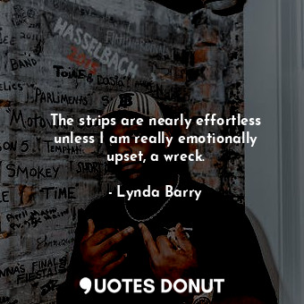  The strips are nearly effortless unless I am really emotionally upset, a wreck.... - Lynda Barry - Quotes Donut