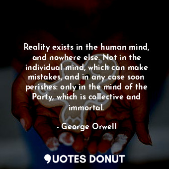  Reality exists in the human mind, and nowhere else. Not in the individual mind, ... - George Orwell - Quotes Donut