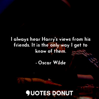  I always hear Harry's views from his friends. It is the only way I get to know o... - Oscar Wilde - Quotes Donut