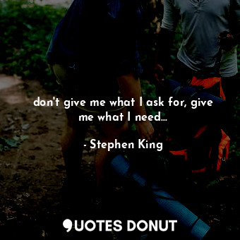  don't give me what I ask for, give me what I need...... - Stephen King - Quotes Donut