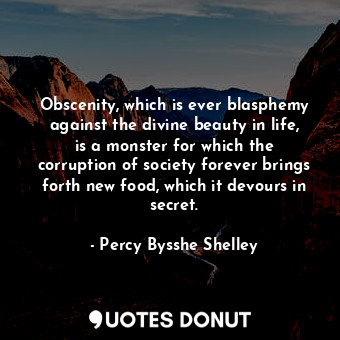  Obscenity, which is ever blasphemy against the divine beauty in life, is a monst... - Percy Bysshe Shelley - Quotes Donut