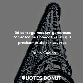  Só conseguimos ser generosos connosco nas poucas vezes que precisamos de ser sev... - Paulo Coelho - Quotes Donut