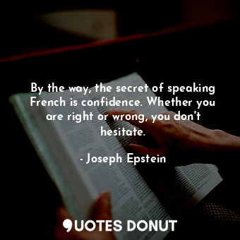  By the way, the secret of speaking French is confidence. Whether you are right o... - Joseph Epstein - Quotes Donut