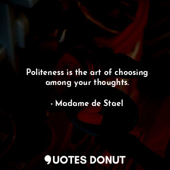 Politeness is the art of choosing among your thoughts.