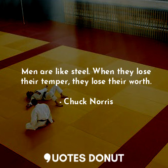 Men are like steel. When they lose their temper, they lose their worth.