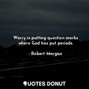 Worry is putting question marks where God has put periods.