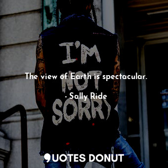  The view of Earth is spectacular.... - Sally Ride - Quotes Donut