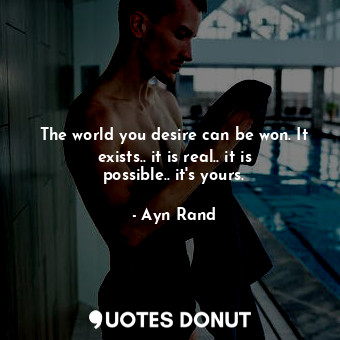  The world you desire can be won. It exists.. it is real.. it is possible.. it's ... - Ayn Rand - Quotes Donut