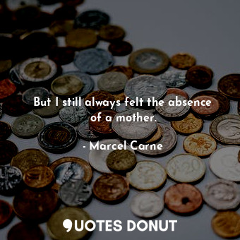  But I still always felt the absence of a mother.... - Marcel Carne - Quotes Donut