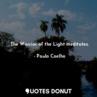  The Warrior of the Light meditates.... - Paulo Coelho - Quotes Donut