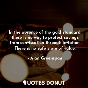  In the absence of the gold standard, there is no way to protect savings from con... - Alan Greenspan - Quotes Donut