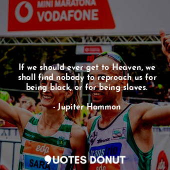  If we should ever get to Heaven, we shall find nobody to reproach us for being b... - Jupiter Hammon - Quotes Donut