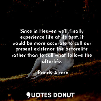  Since in Heaven we’ll finally experience life at its best, it would be more accu... - Randy Alcorn - Quotes Donut