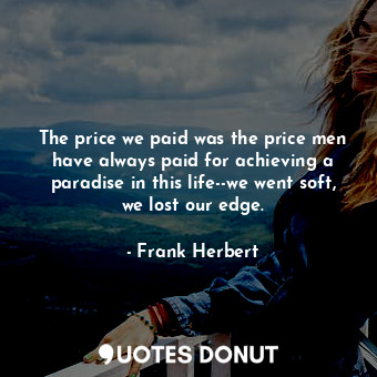  The price we paid was the price men have always paid for achieving a paradise in... - Frank Herbert - Quotes Donut