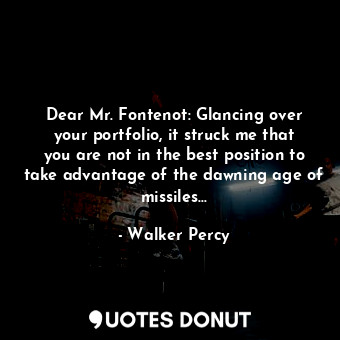  Dear Mr. Fontenot: Glancing over your portfolio, it struck me that you are not i... - Walker Percy - Quotes Donut