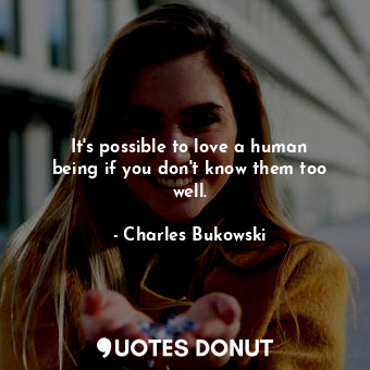  It&#39;s possible to love a human being if you don&#39;t know them too well.... - Charles Bukowski - Quotes Donut