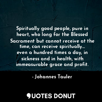  Spiritually good people, pure in heart, who long for the Blessed Sacrament but c... - Johannes Tauler - Quotes Donut
