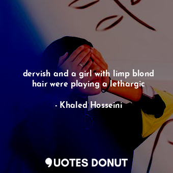  dervish and a girl with limp blond hair were playing a lethargic... - Khaled Hosseini - Quotes Donut
