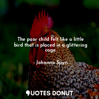  The poor child felt like a little bird that is placed in a glittering cage.... - Johanna Spyri - Quotes Donut