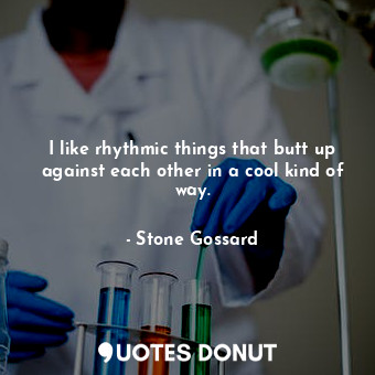  I like rhythmic things that butt up against each other in a cool kind of way.... - Stone Gossard - Quotes Donut