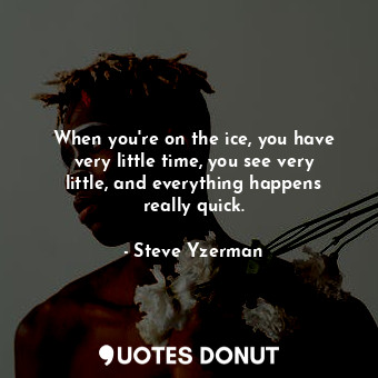  When you&#39;re on the ice, you have very little time, you see very little, and ... - Steve Yzerman - Quotes Donut