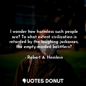 I wonder how harmless such people are? To what extent civilization is retarded b... - Robert A. Heinlein - Quotes Donut