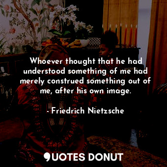  Whoever thought that he had understood something of me had merely construed some... - Friedrich Nietzsche - Quotes Donut