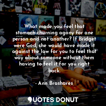  What made you feel that stomach-churning agony for one person and not another? I... - Ann Brashares - Quotes Donut