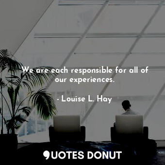  We are each responsible for all of our experiences.... - Louise L. Hay - Quotes Donut