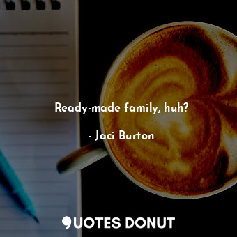  Ready-made family, huh?... - Jaci Burton - Quotes Donut